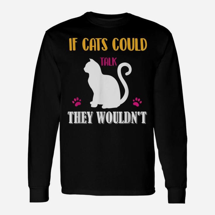 Funny Cat Shirt If Cats Could Talk They Wouldn't Unisex Long Sleeve