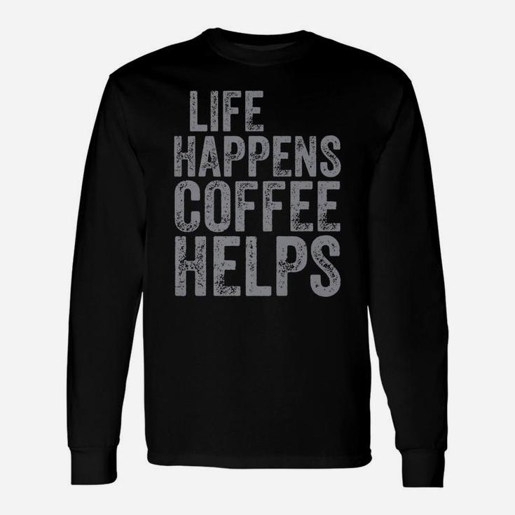 Funny Coffee Lover Shirt Life Happens Coffee Helps Unisex Long Sleeve