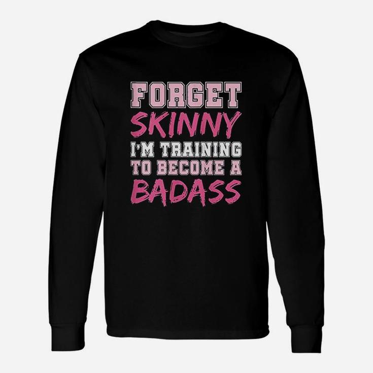 Funny Fitness Forget Skinny Im Training To Become A Badss Unisex Long Sleeve