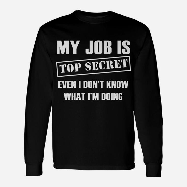 Funny Gift - My Job Is Top Secret Even I Don't Know Unisex Long Sleeve