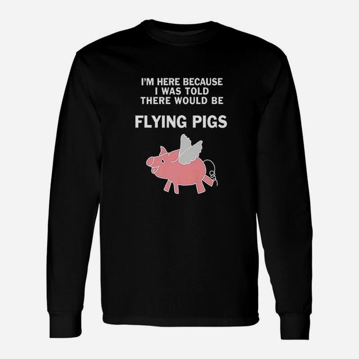 Funny I Was Told There Would Be Flying Pigs Unisex Long Sleeve