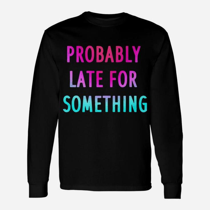 Funny Probably Late For Something Gift 2 Unisex Long Sleeve