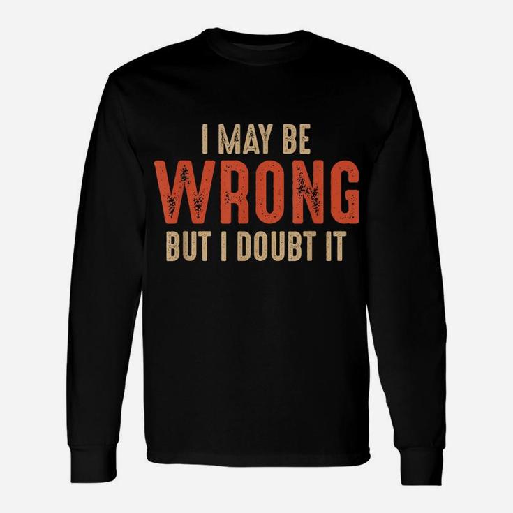 Funny Sarcastic I May Be Wrong But I Doubt It Unisex Long Sleeve