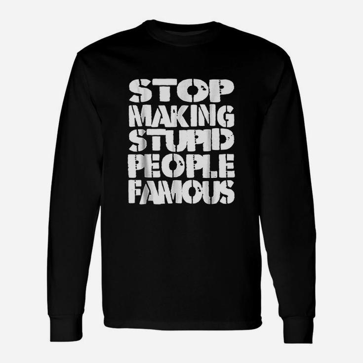 Funny Stop Making The Stupid People Famous Unisex Long Sleeve