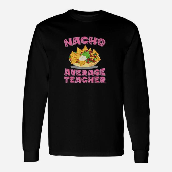 Funny Teacher Nacho Average Teacher Birthday Gift Unisex Long Sleeve