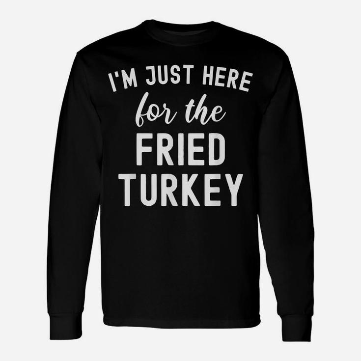 Funny Thanksgiving Food I'm Just Here For The Fried Turkey Unisex Long Sleeve