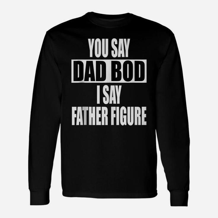 Funny You Say Dad Bod I Say Father Figure  Busy Daddy Unisex Long Sleeve