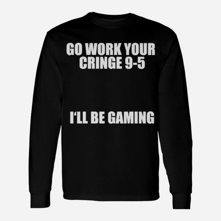 Go Work Your Cringe 9 5 I'll Be Gaming Long Sleeve T-Shirt