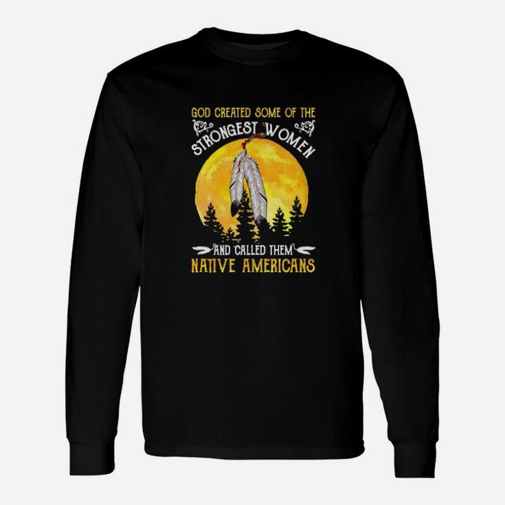 God Created Some Of The Strongest Women And Called Them Native Americans Long Sleeve T-Shirt