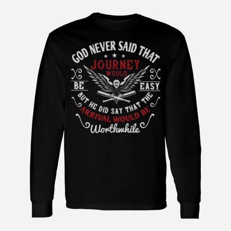 God Never Said That The Journey Would Be Easy But He Did Say That The Arrival Would Be Worthwhile Long Sleeve T-Shirt