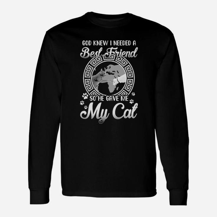 God Knew I Needed A Best Friend So He Gave Me My Cat Long Sleeve T-Shirt