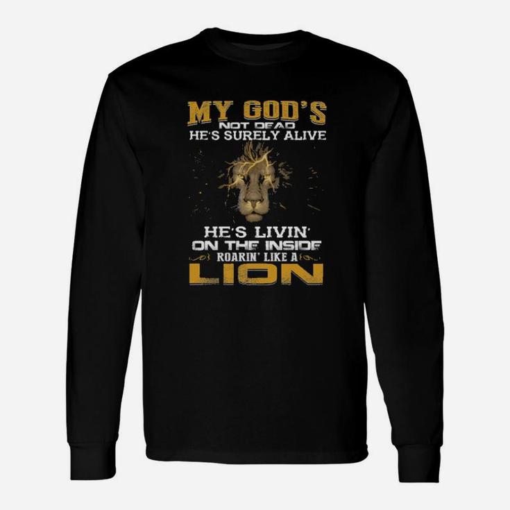 My God Not Dead Hes Surely Alive Shes Livin On The Inside Roaring Like A Lion Long Sleeve T-Shirt