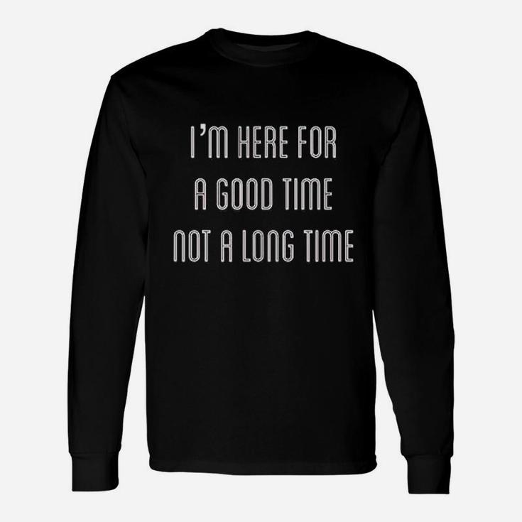 I Am Here For A Good Time Not A Long Time Long Sleeve T-Shirt