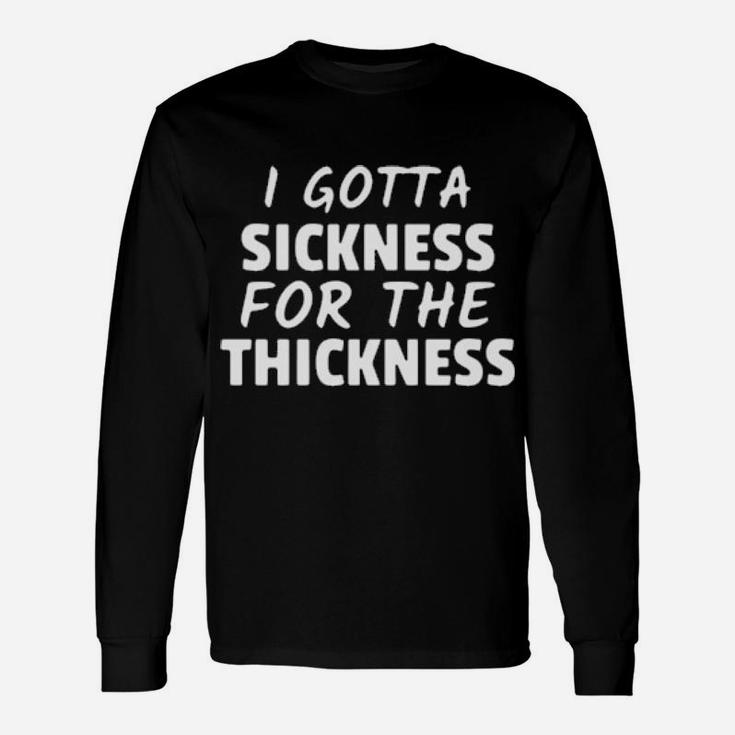 I Gotta Sickness For The Thickness Long Sleeve T-Shirt