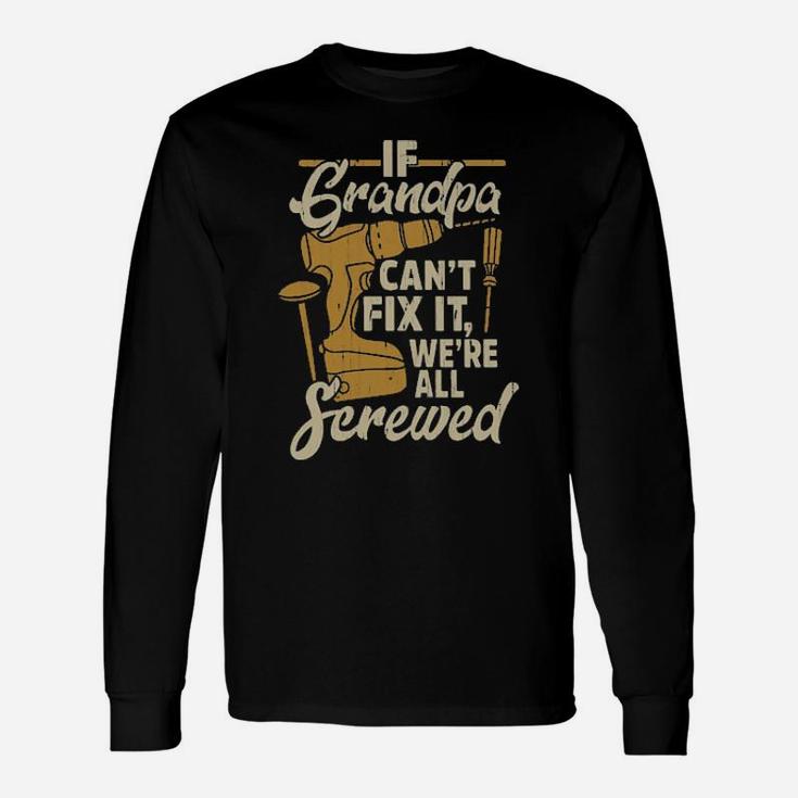 If You Grandpa Cant Fix It We're All Screwed Long Sleeve T-Shirt