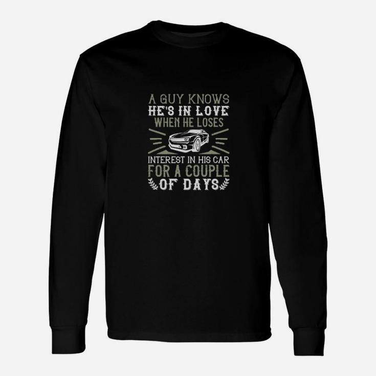 A Guy Knows Hes In Love When He Loses Interest In His Car For A Couple Of Days Long Sleeve T-Shirt
