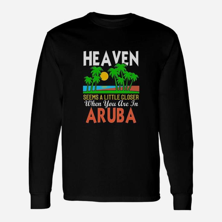 Heaven Seems A Little Closer When You Are In Aruba Unisex Long Sleeve