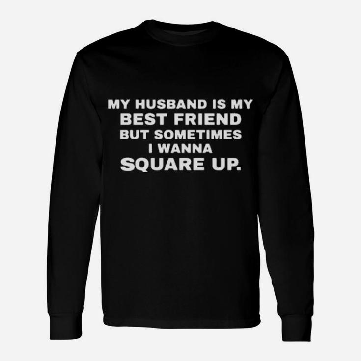 My Husband Is My Best Friend But Sometimes I Wanna Square Up Long Sleeve T-Shirt