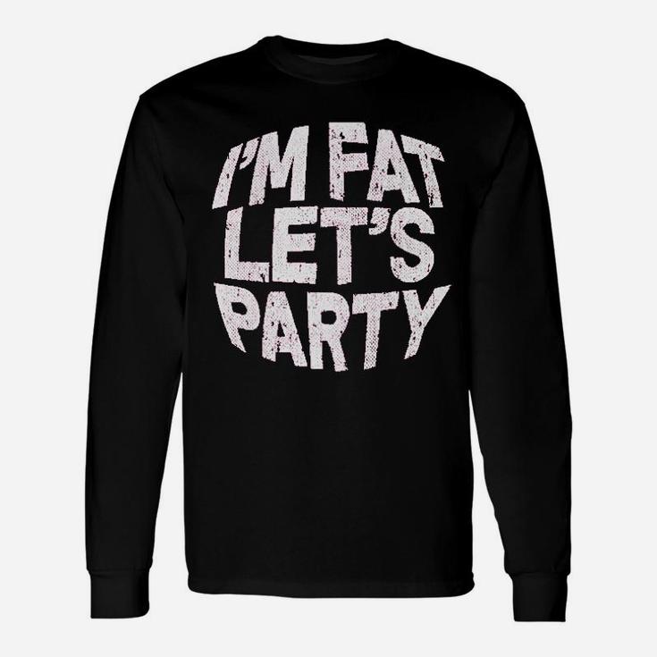 I Am Fat Lets Party Unisex Long Sleeve