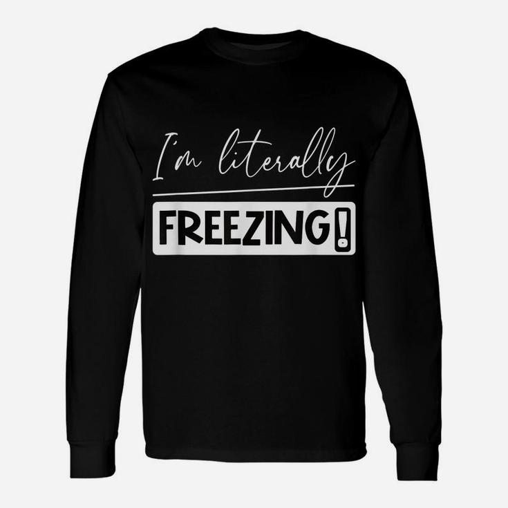 I Am Literally Freezing Cold Literally Freezing Yes Am Cold Unisex Long Sleeve