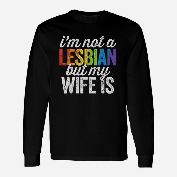 I Am Not A Lesbian But My Wife Is Unisex Long Sleeve
