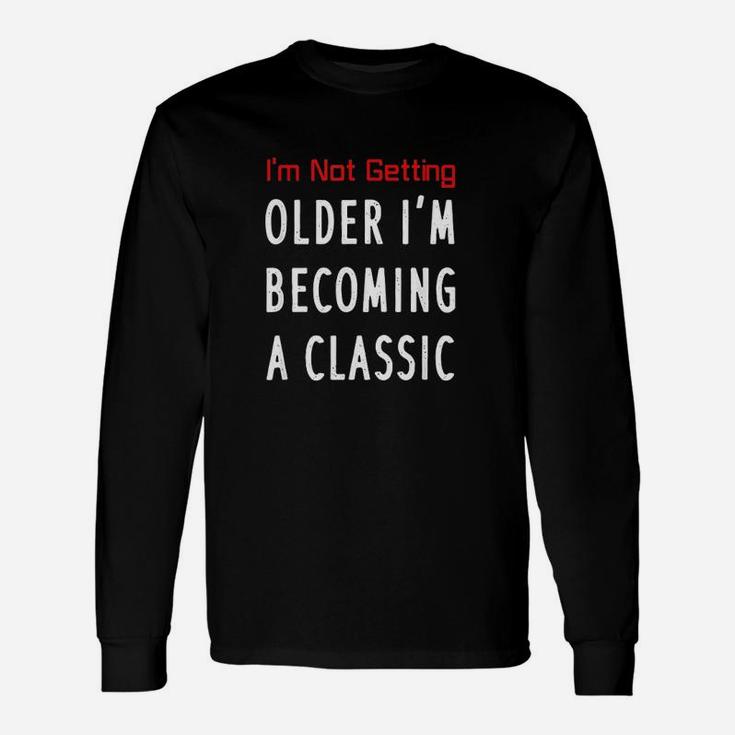 I Am Not Getting Older I Am Becoming A Classic Unisex Long Sleeve