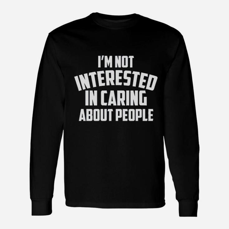 I Am Not Interested In Caring About People Unisex Long Sleeve