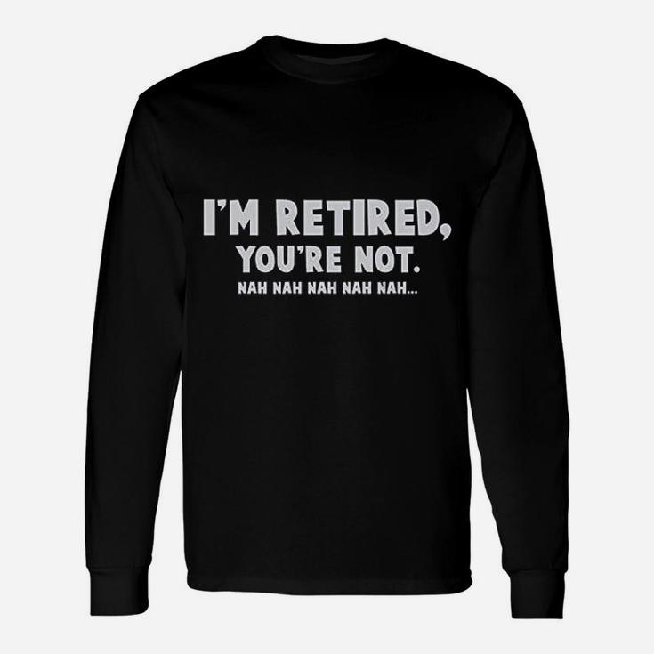 I Am Retired You Are Not Unisex Long Sleeve
