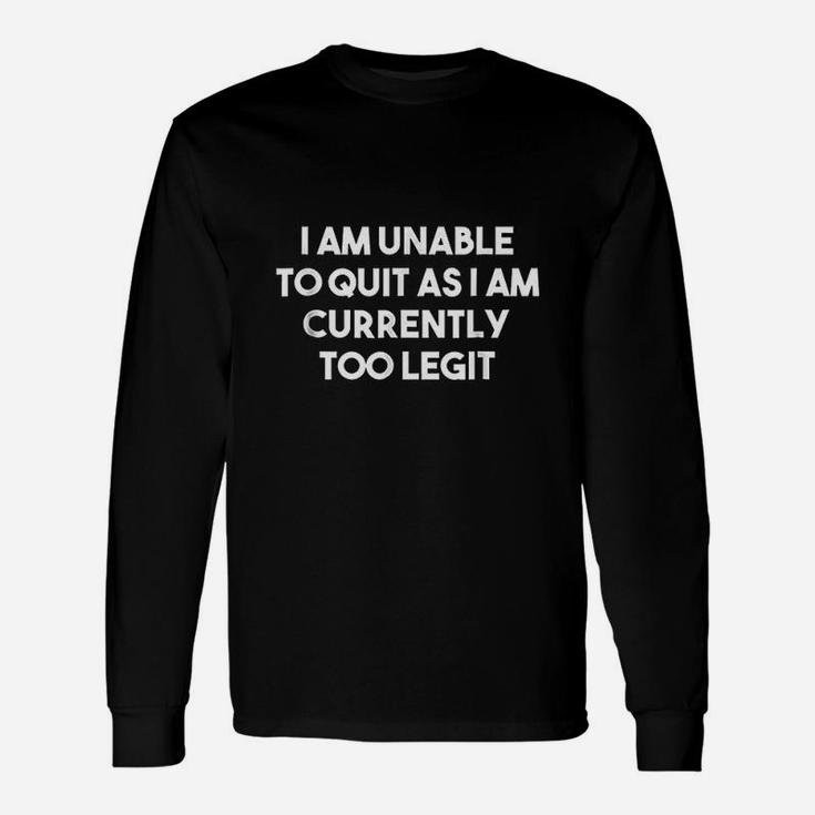 I Am Unable To Quit Currently Too Legit Mc Unisex Long Sleeve