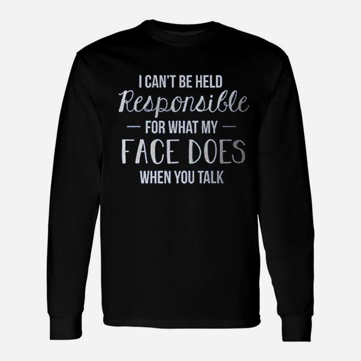 I Cant Be Held Responsible For What My Face Does Ladies Unisex Long Sleeve