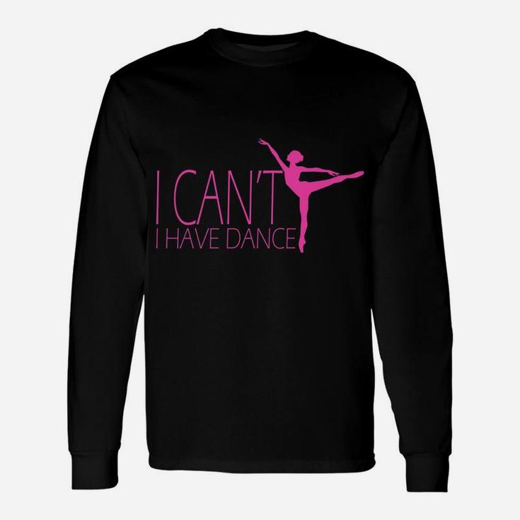 I Can't I Have Dance Gift Dancing Dancer Ballet Gift Unisex Long Sleeve