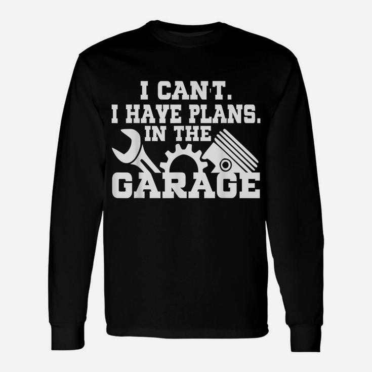 I Cant I Have Plans In The Garage Shirt Car Repair Mechanic Unisex Long Sleeve
