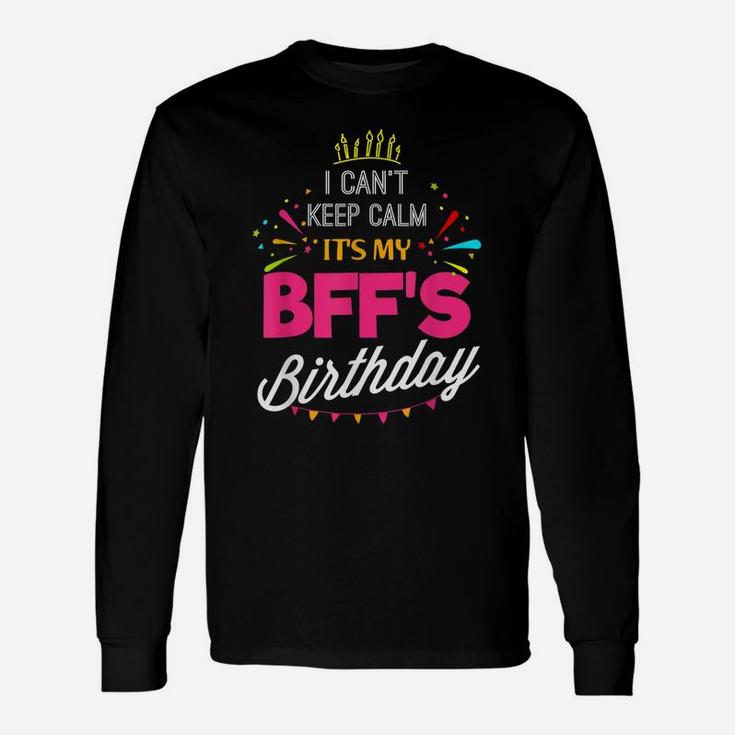 I Can't Keep Calm It's My Bff Birthday Funny Best Friend Unisex Long Sleeve