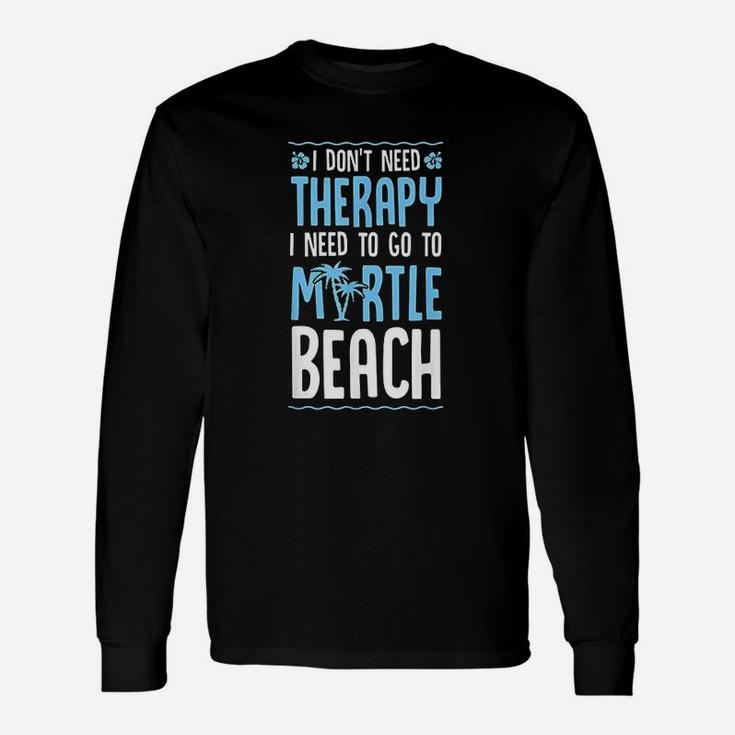 I Do Not Need Therapy I Need To Go To Myrtle Beach Unisex Long Sleeve