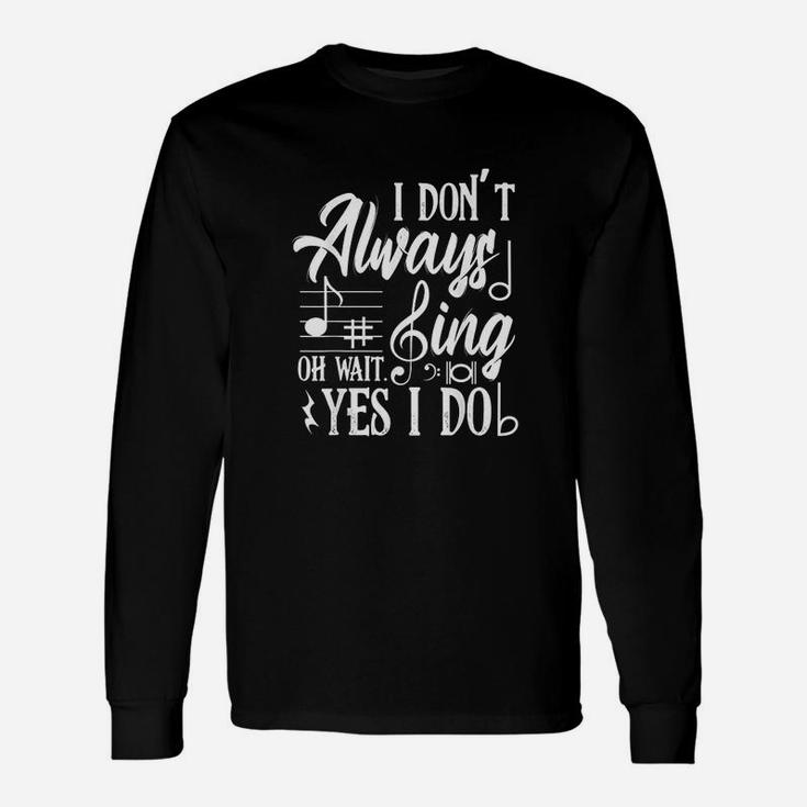 I Dont Always Sing Oh Wait Yes I Do Theater Music Lovers Unisex Long Sleeve