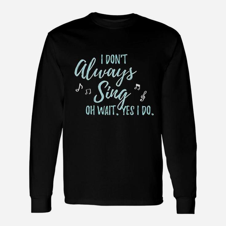 I Dont Always Sing Oh Wait Yes I Do Theater Quote Theatre Unisex Long Sleeve