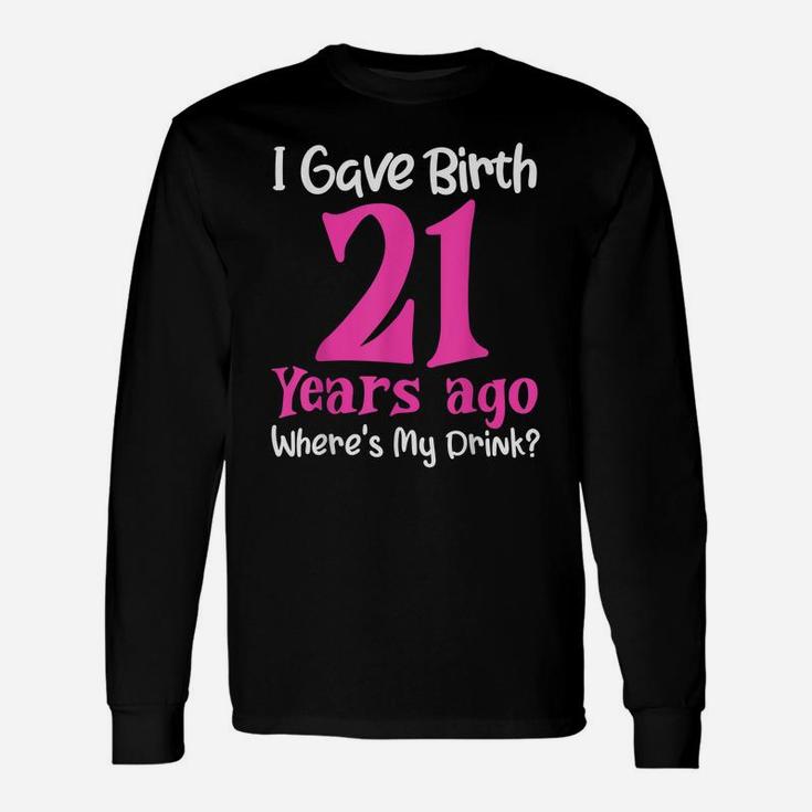 I Gave Birth 21 Years Ago Wheres My Drink 21St Birthday Unisex Long Sleeve