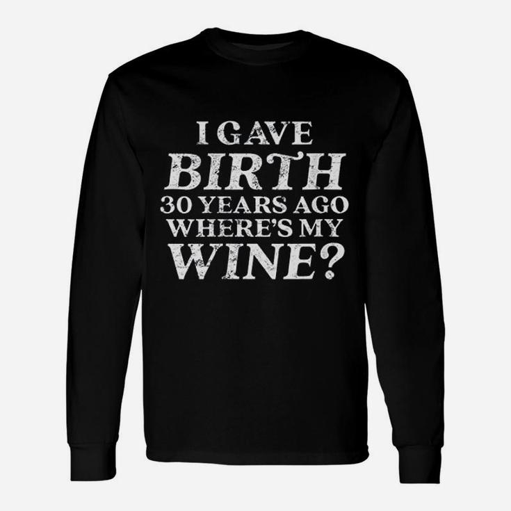 I Gave Birth 30 Years Ago Where Is My Wine Unisex Long Sleeve
