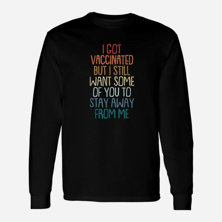 I Got Vaccinat But I Still Want You To Stay Away From Me Unisex Long Sleeve
