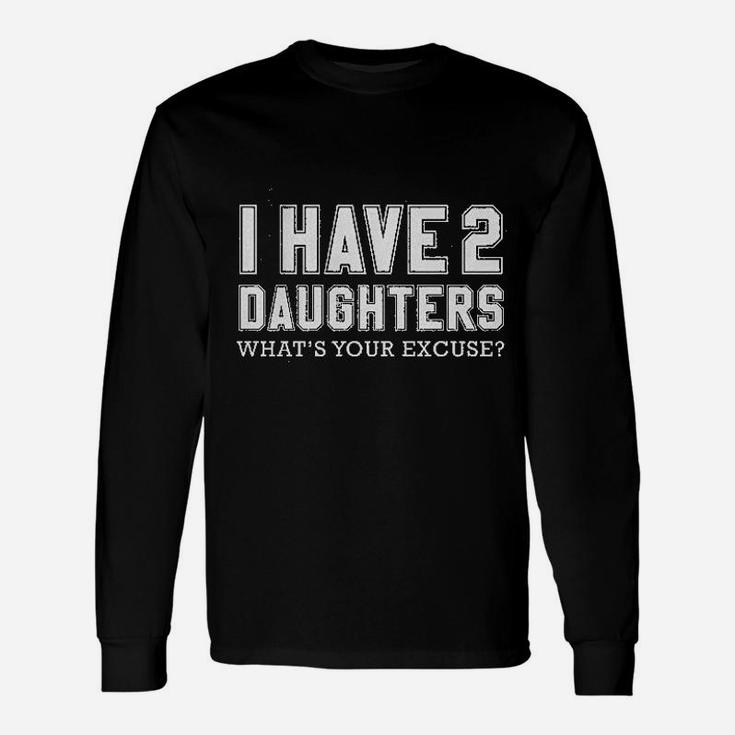 I Have 2 Daughters What Is Your Excuse Unisex Long Sleeve