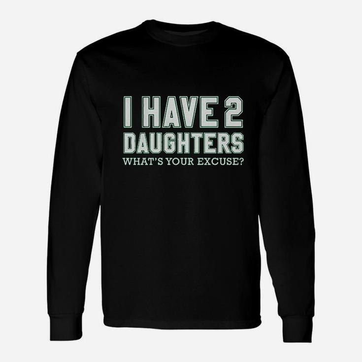I Have 2 Daughters What's Your Excuse Unisex Long Sleeve