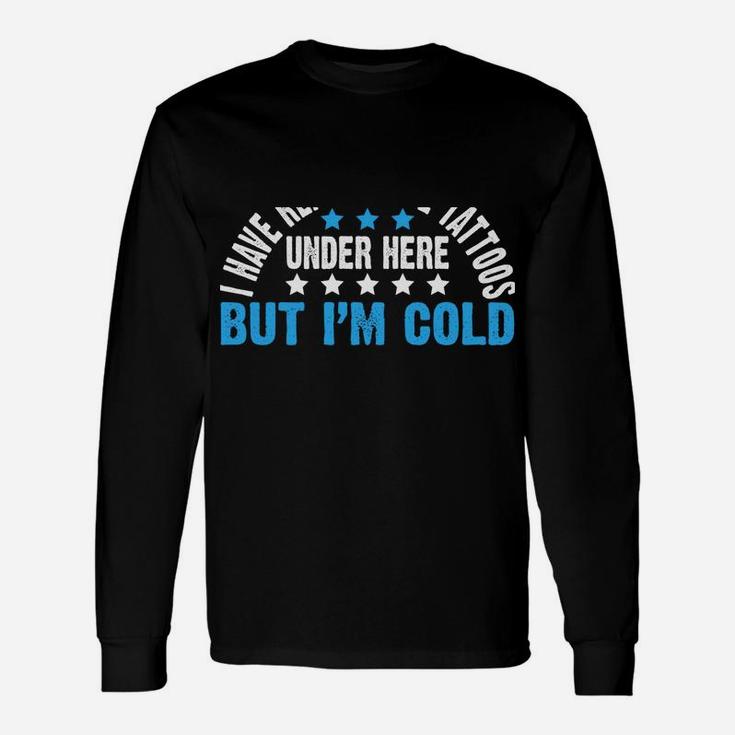 I Have Really Cool Tattoos Under Here But I'm Freezing Cold Unisex Long Sleeve