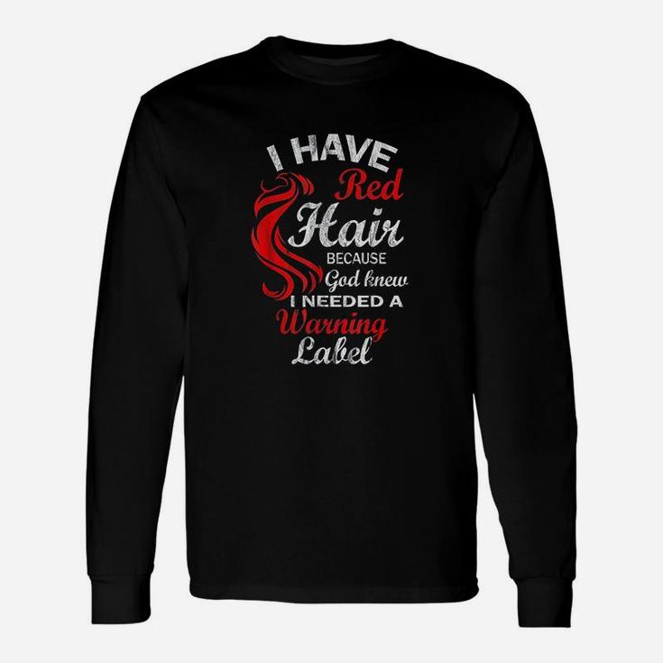 I Have Red Hair Because God Knew I Needed A Warning Labe Unisex Long Sleeve