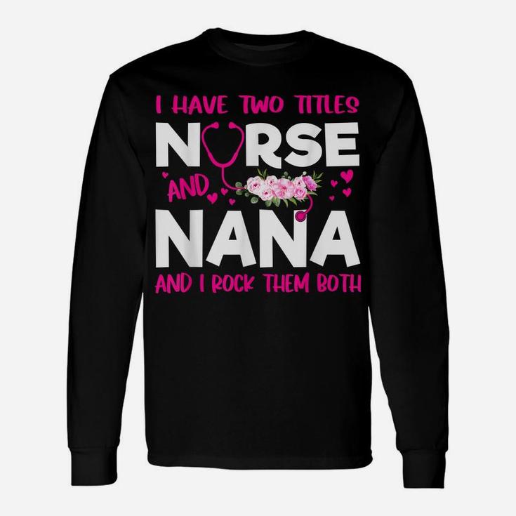 I Have Two Titles Nurse And Nana Flower Gift Women Unisex Long Sleeve