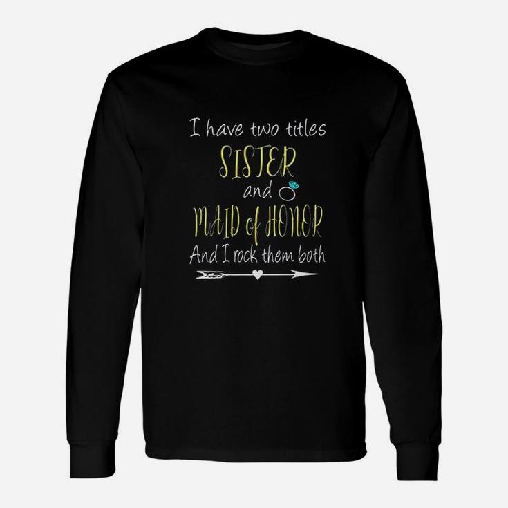 I Have Two Titles Sister And Maid Of Honor Unisex Long Sleeve