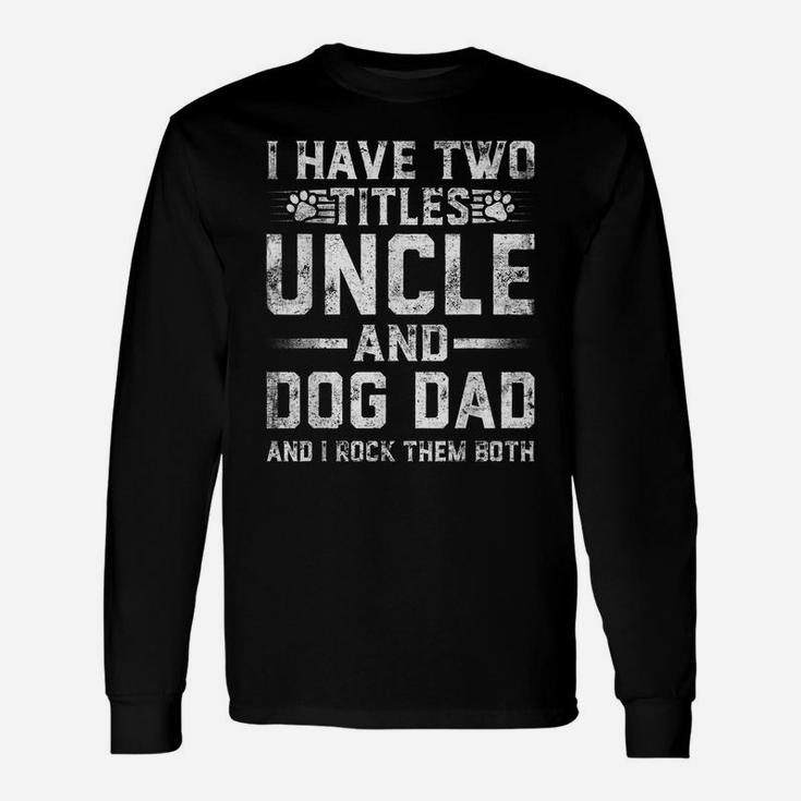 I Have Two Titles Uncle And Dog Dad Family Father's Day Unisex Long Sleeve