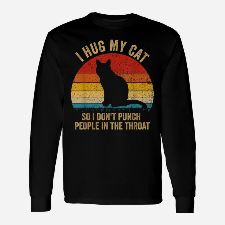 I Hug My Cats So I Don't Punch People In The Throat Gift Unisex Long Sleeve