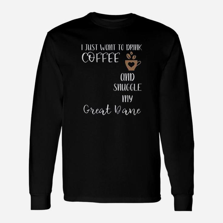 I Just Want To Drink Coffee And Snuggle My Great Dane Unisex Long Sleeve