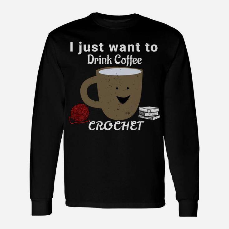 I Just Want To Drink Coffee, Crochet, And Read Books  Sweatshirt Unisex Long Sleeve