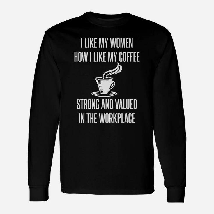 I Like My Women How I Like My Coffee Strong Valued Feminist Unisex Long Sleeve